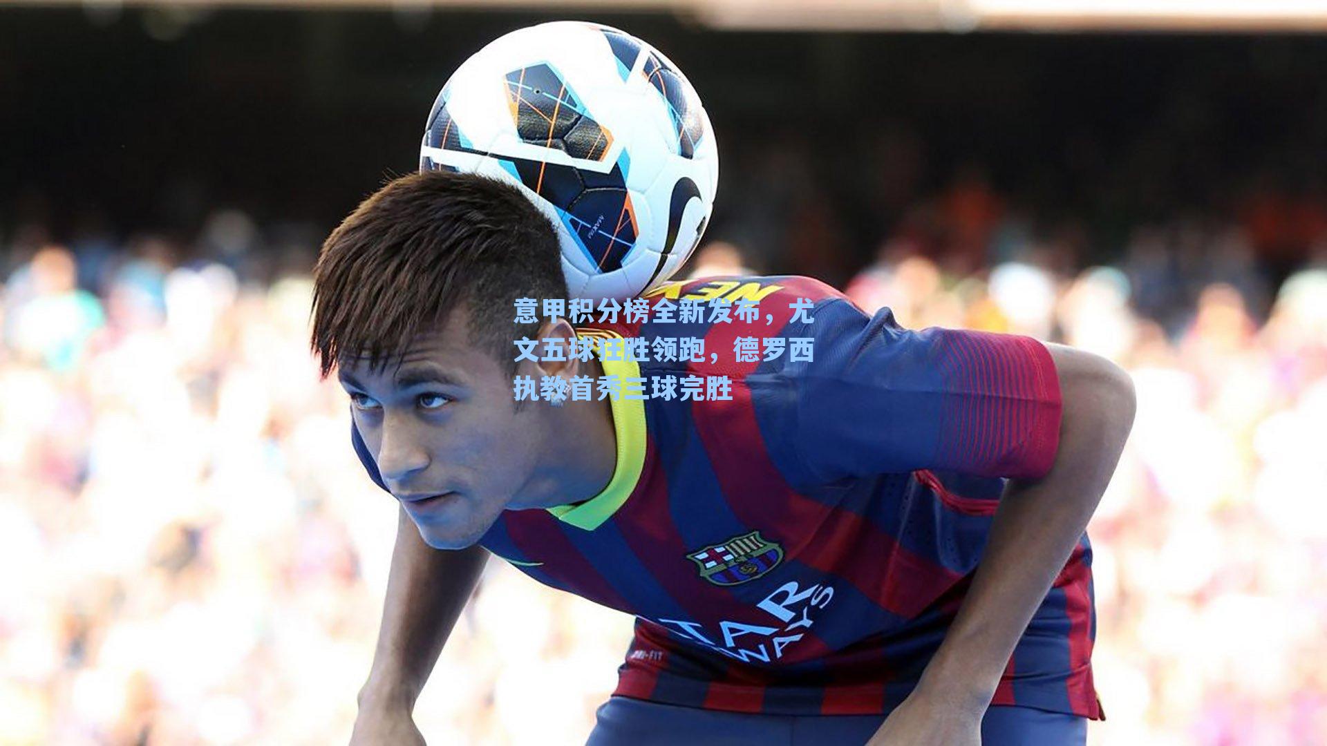 意甲积分榜全新发布,尤文五球狂胜领跑,德罗西执教首秀三球完胜