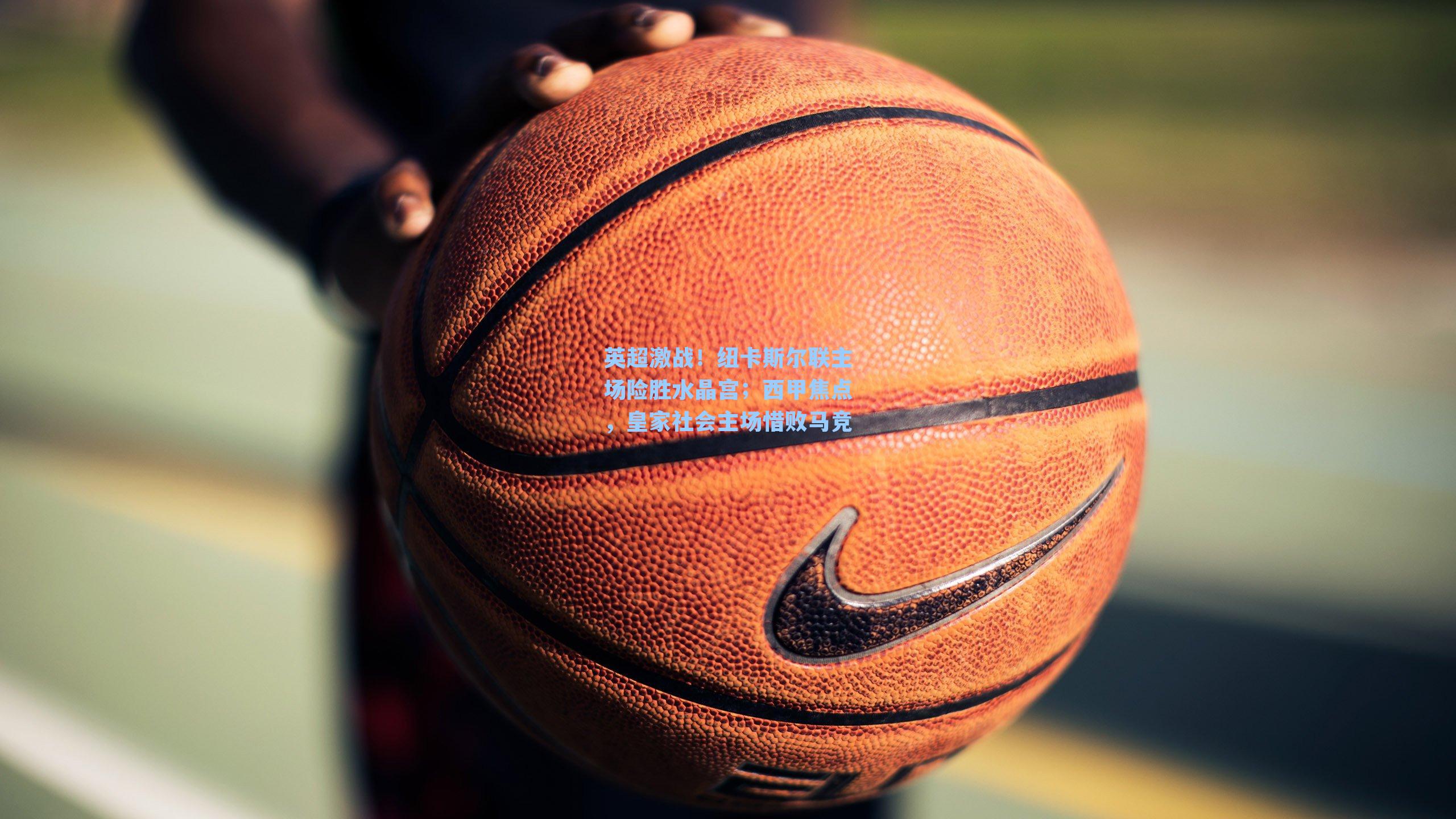 英超激战！纽卡斯尔联主场险胜水晶宫；西甲焦点，皇家社会主场惜败马竞