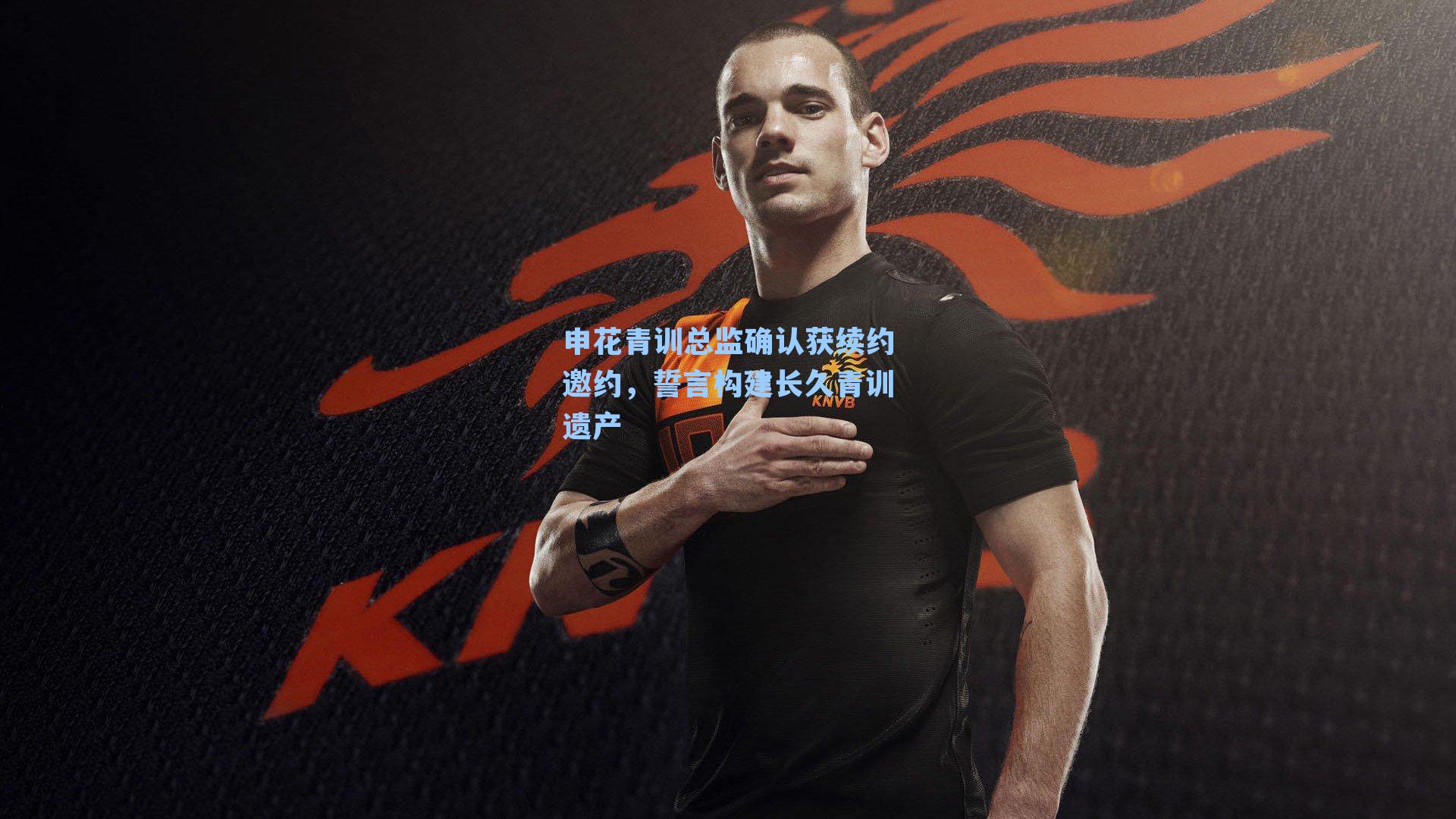 申花青训总监确认获续约邀约,誓言构建长久青训遗产