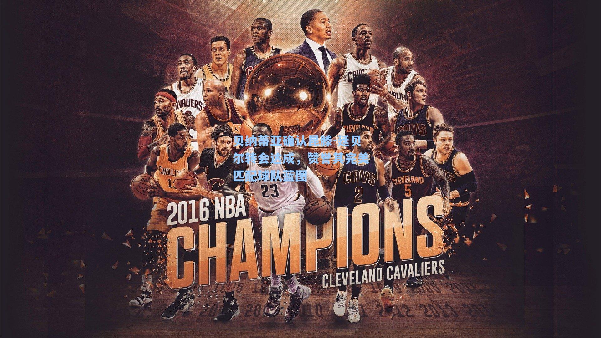 贝纳蒂亚确认昆滕-廷贝尔转会达成,赞誉其完美匹配球队蓝图