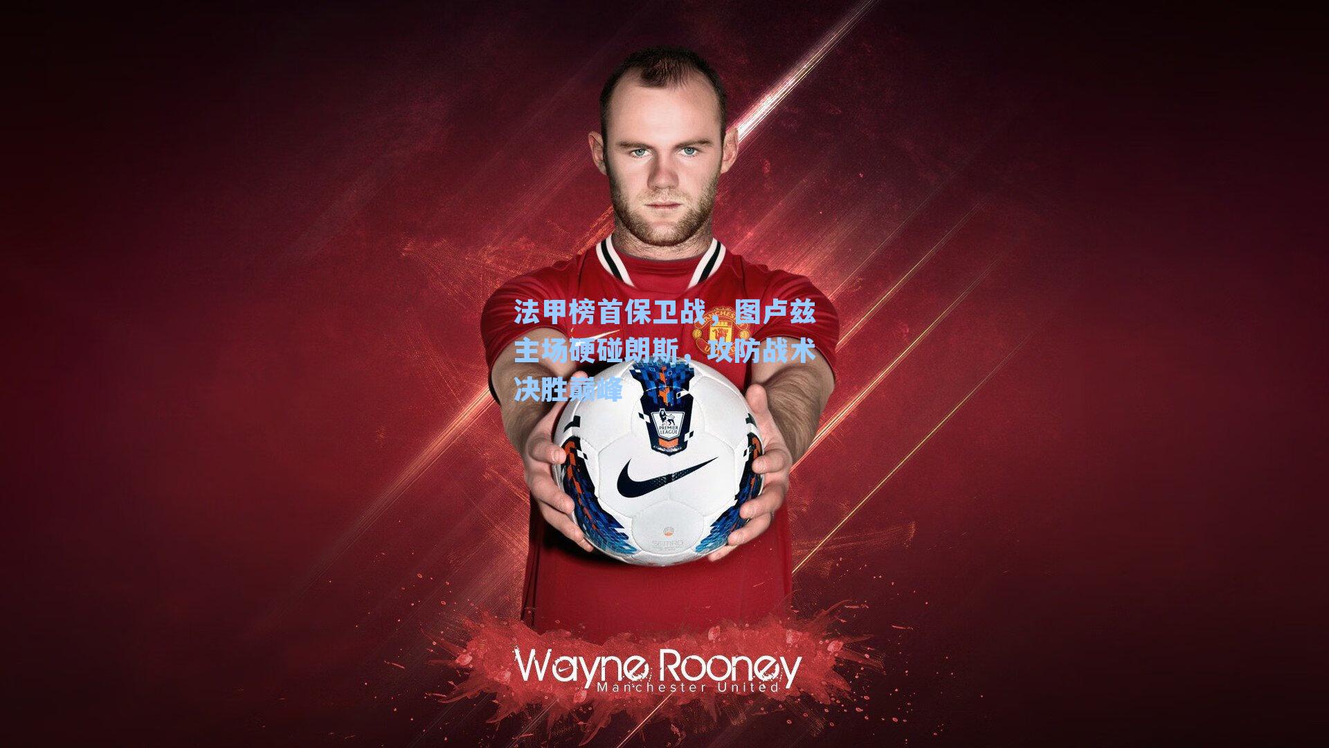 法甲榜首保卫战，图卢兹主场硬碰朗斯，攻防战术决胜巅峰