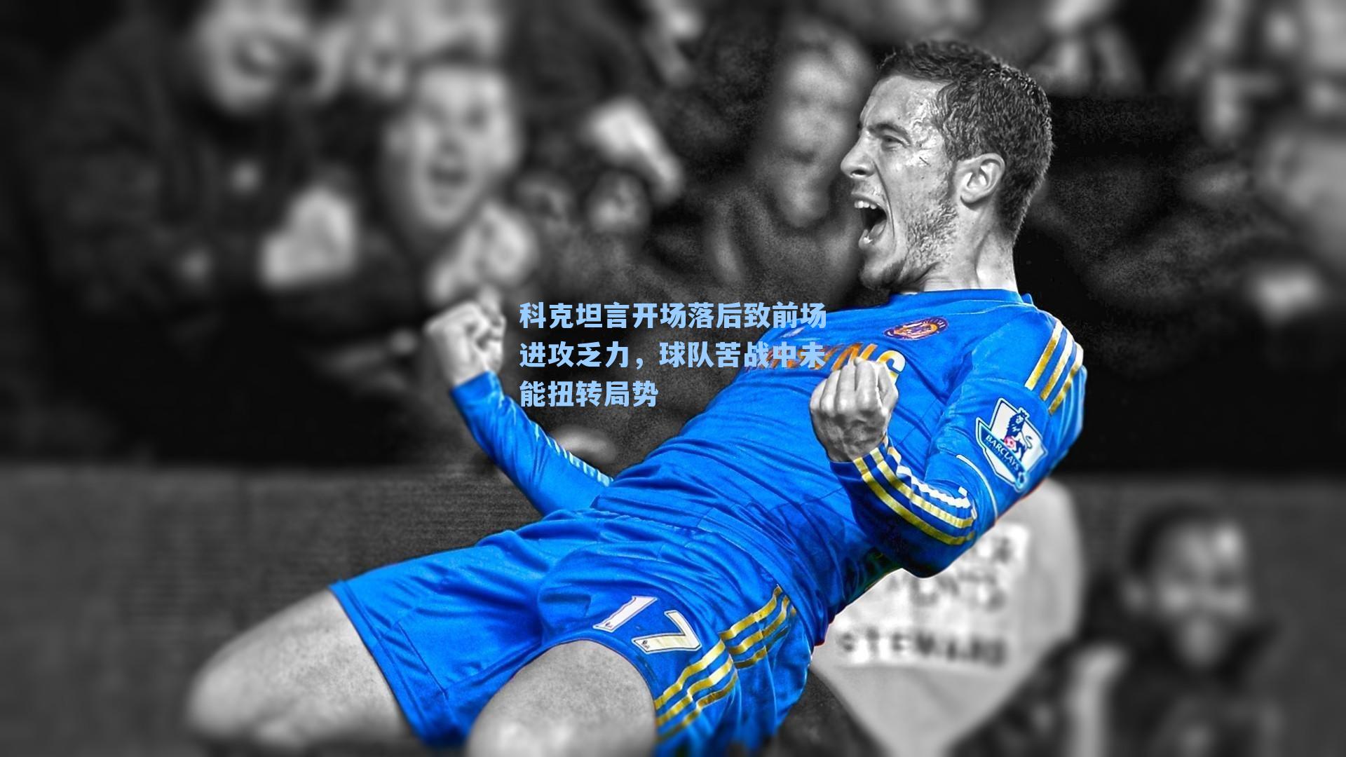 科克坦言开场落后致前场进攻乏力，球队苦战中未能扭转局势