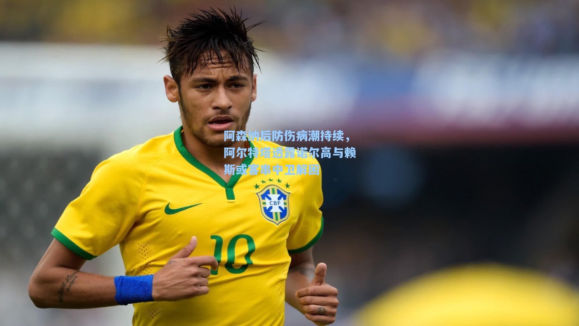 阿森纳后防伤病潮持续，阿尔特塔透露诺尔高与赖斯或客串中卫解困