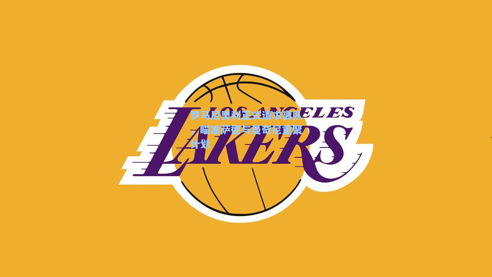 罗马尼奥利正式请求离队,瞄准萨德与曼奇尼重聚计划