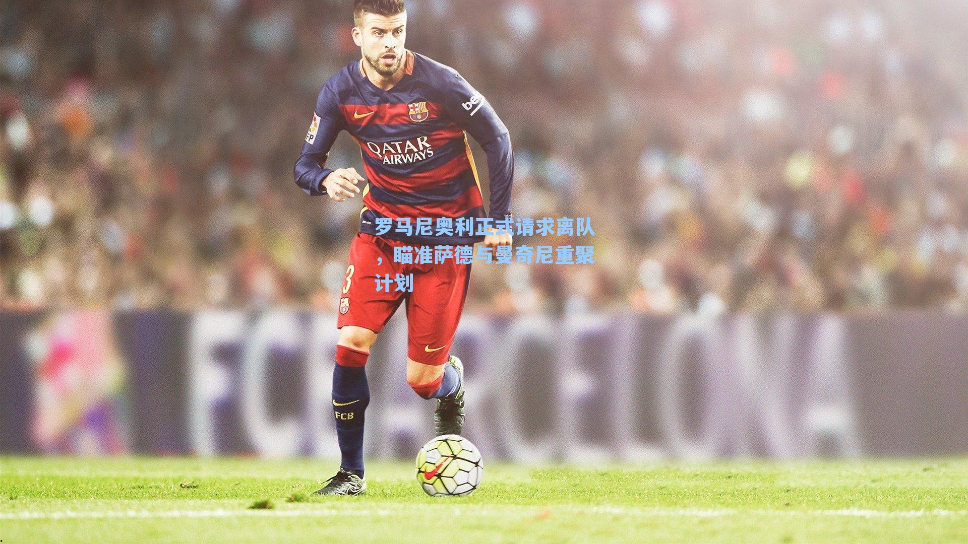 罗马尼奥利正式请求离队,瞄准萨德与曼奇尼重聚计划