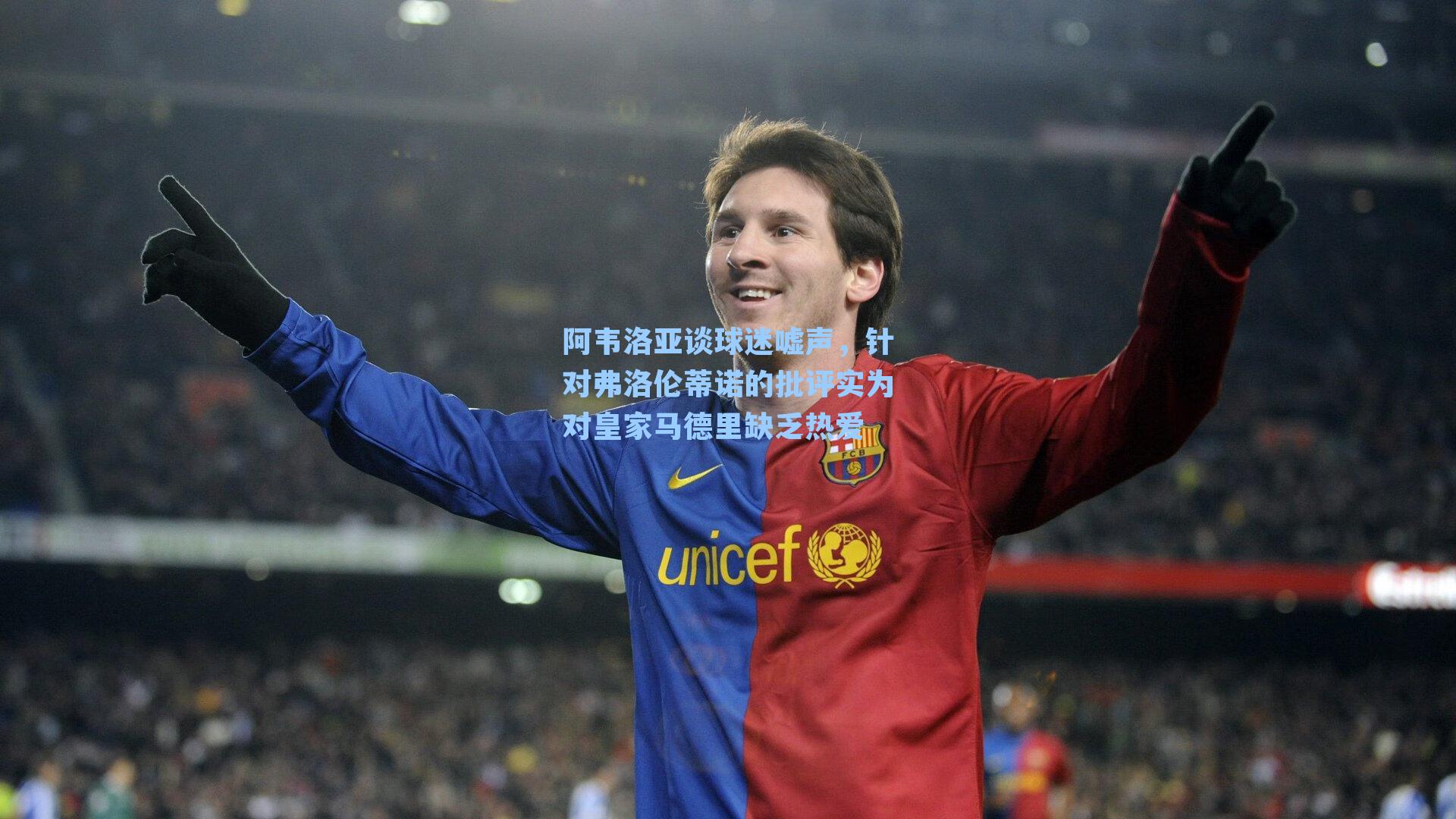 阿韦洛亚谈球迷嘘声，针对弗洛伦蒂诺的批评实为对皇家马德里缺乏热爱