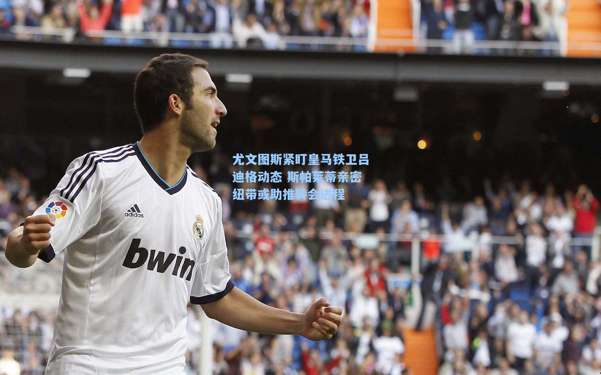 尤文图斯紧盯皇马铁卫吕迪格动态 斯帕莱蒂亲密纽带或助推转会进程