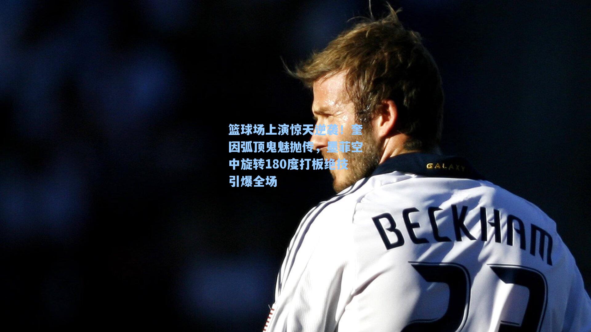 篮球场上演惊天逆袭！奎因弧顶鬼魅抛传，墨菲空中旋转180度打板绝技引爆全场
