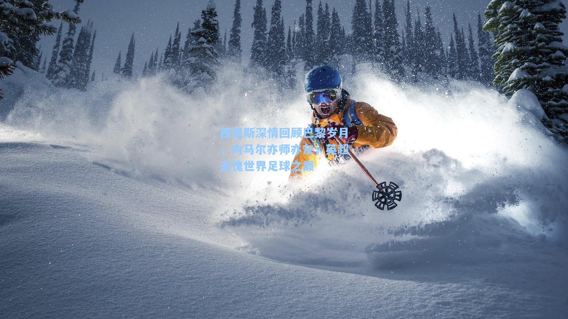 西蒙斯深情回顾巴黎岁月，内马尔亦师亦友，英超无愧世界足球之巅