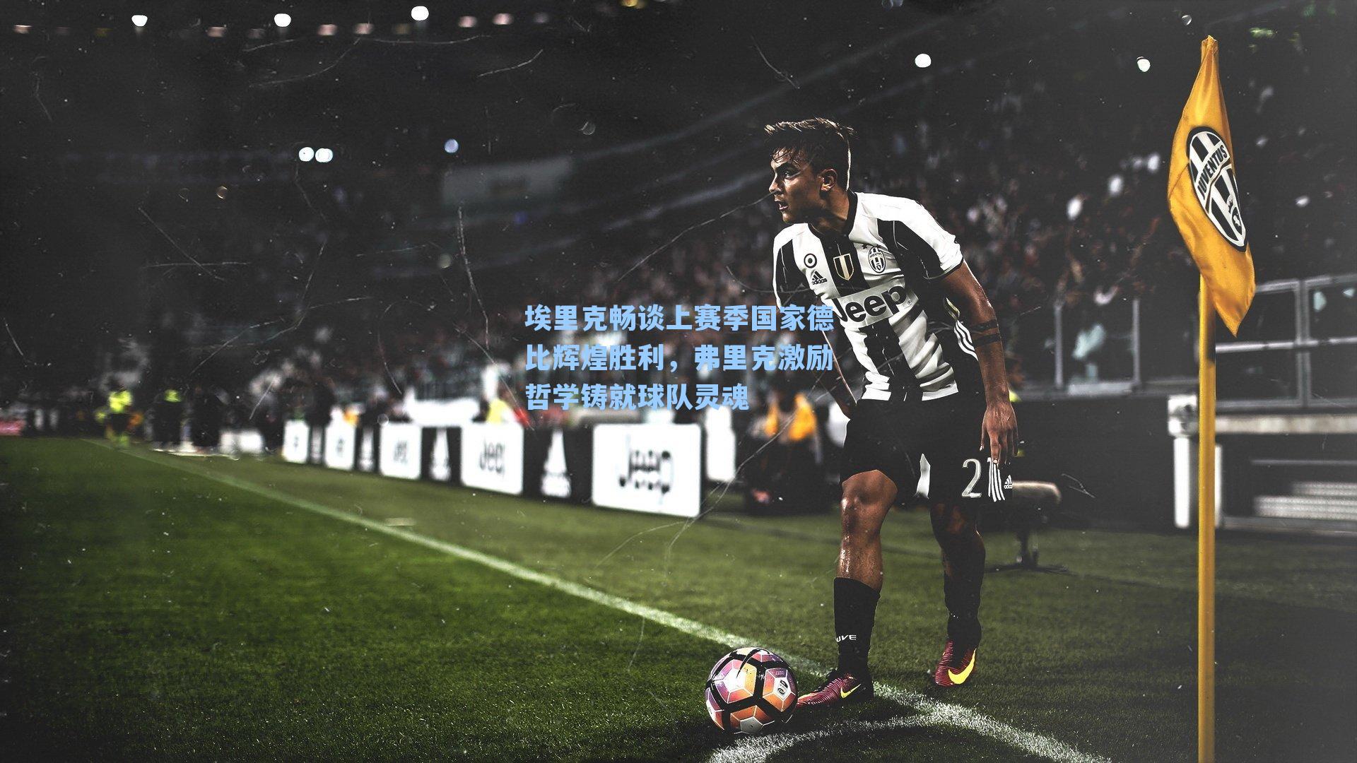 埃里克畅谈上赛季国家德比辉煌胜利，弗里克激励哲学铸就球队灵魂