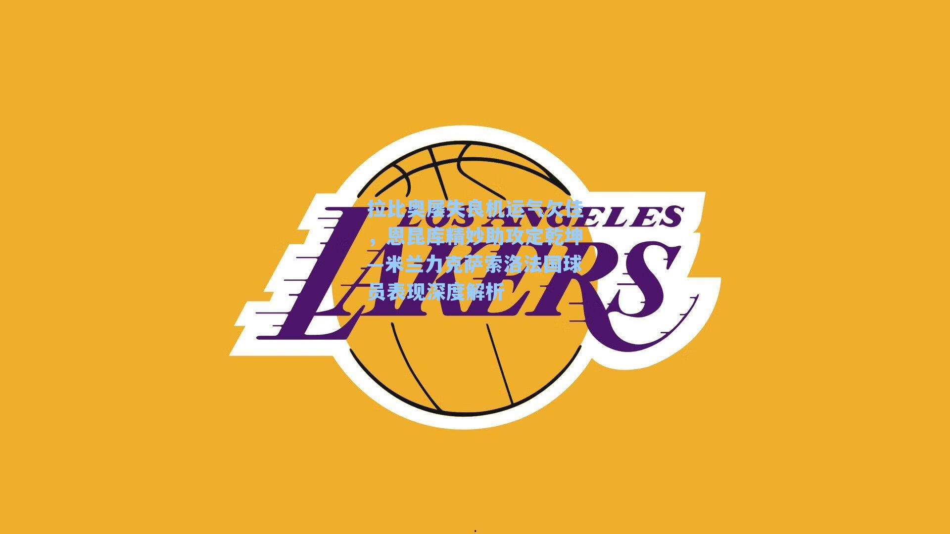 拉比奥屡失良机运气欠佳，恩昆库精妙助攻定乾坤—米兰力克萨索洛法国球员表现深度解析