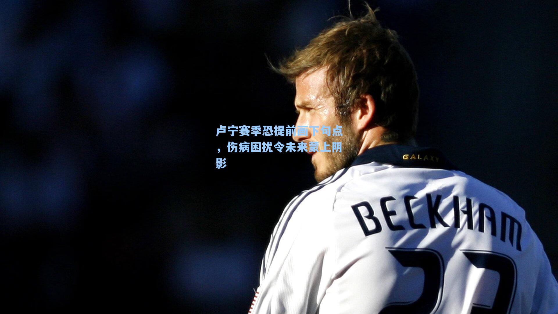 卢宁赛季恐提前画下句点,伤病困扰令未来蒙上阴影