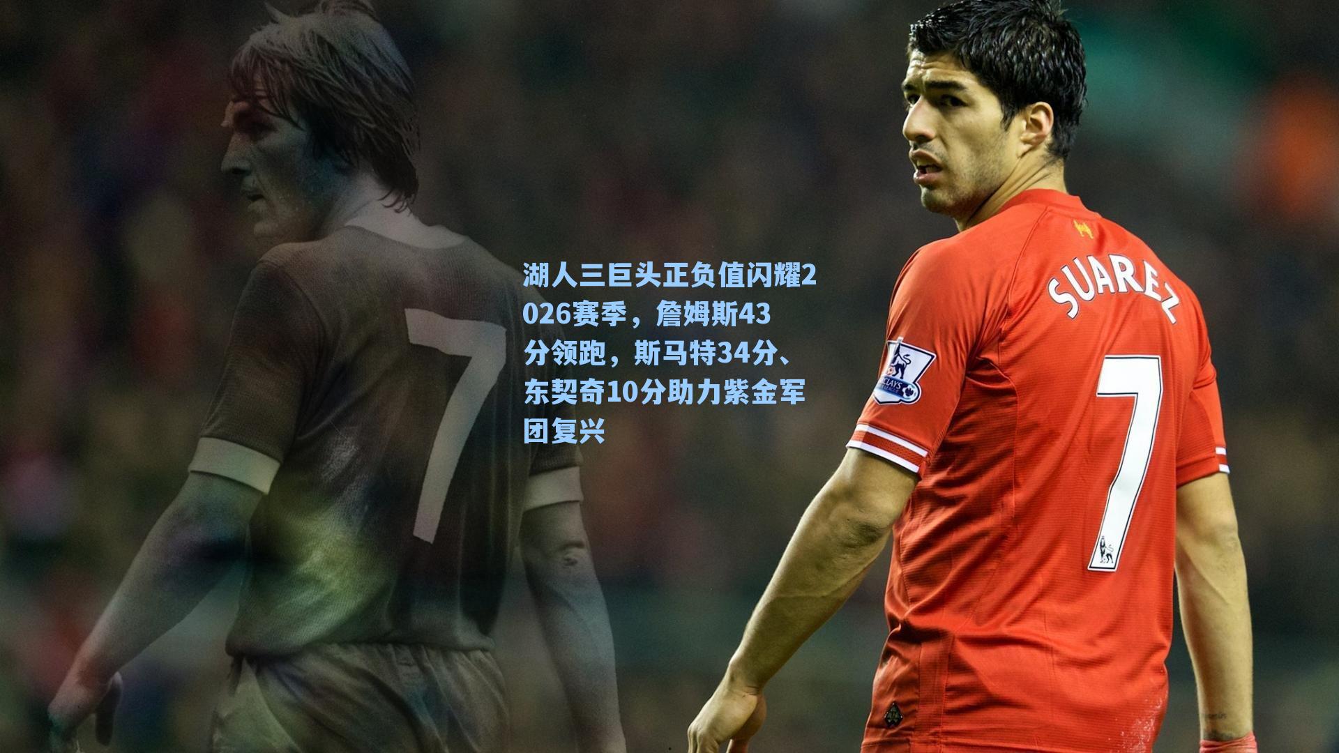 湖人三巨头正负值闪耀2026赛季，詹姆斯43分领跑，斯马特34分、东契奇10分助力紫金军团复兴