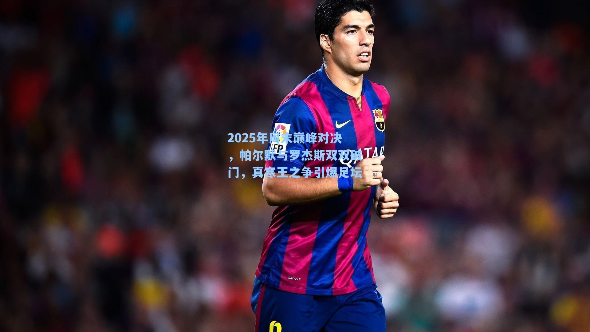 2025年周末巅峰对决，帕尔默与罗杰斯双双破门，真寒王之争引爆足坛