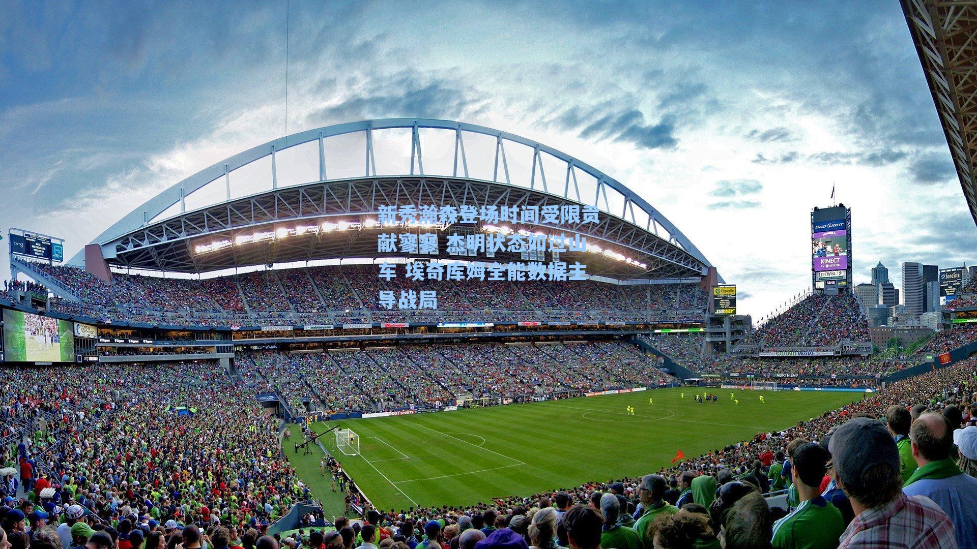 新秀瀚森登场时间受限贡献寥寥 杰明状态如过山车 埃奇库姆全能数据主导战局