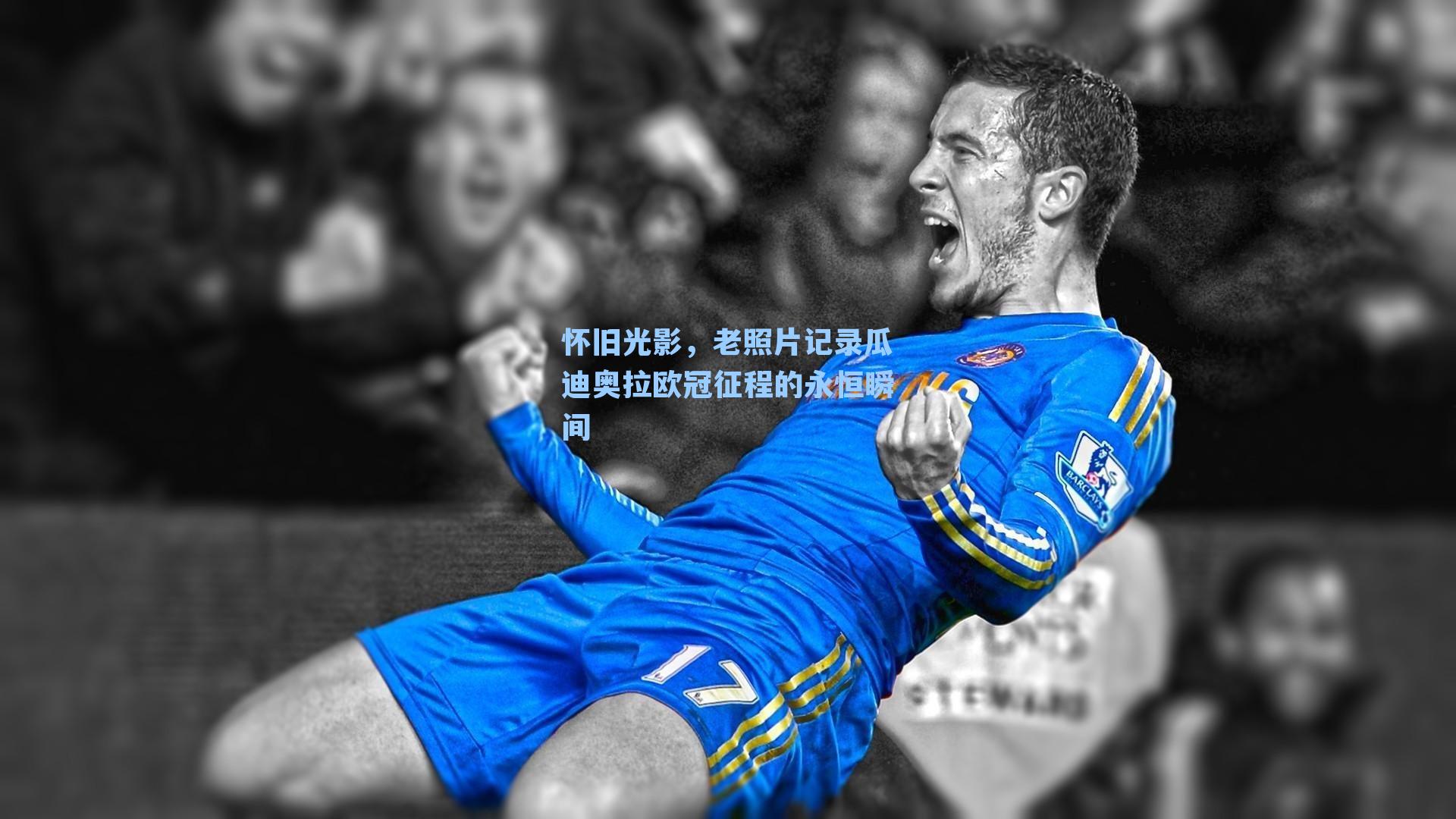 怀旧光影，老照片记录瓜迪奥拉欧冠征程的永恒瞬间