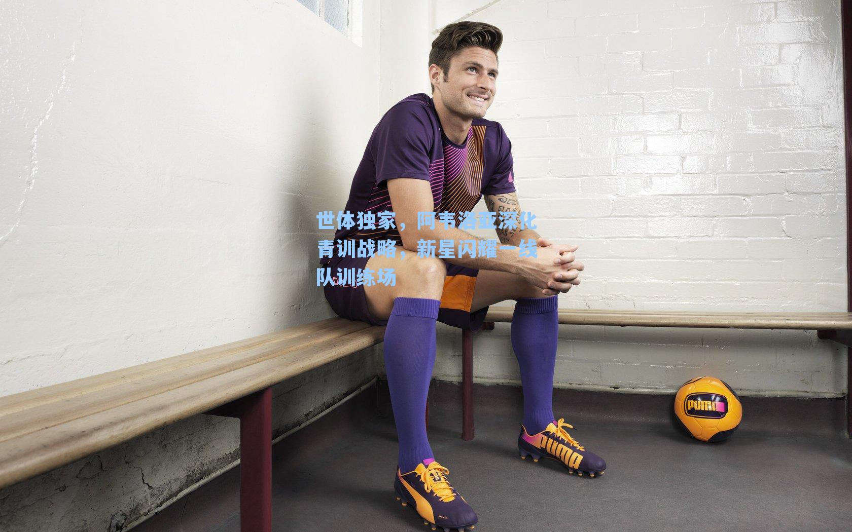 世体独家，阿韦洛亚深化青训战略，新星闪耀一线队训练场