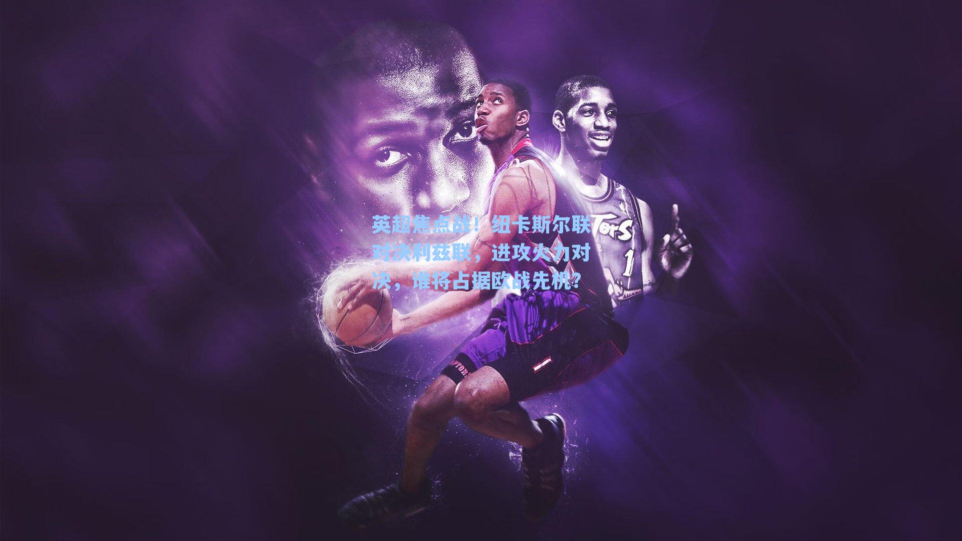 英超焦点战！纽卡斯尔联对决利兹联，进攻火力对决，谁将占据欧战先机？