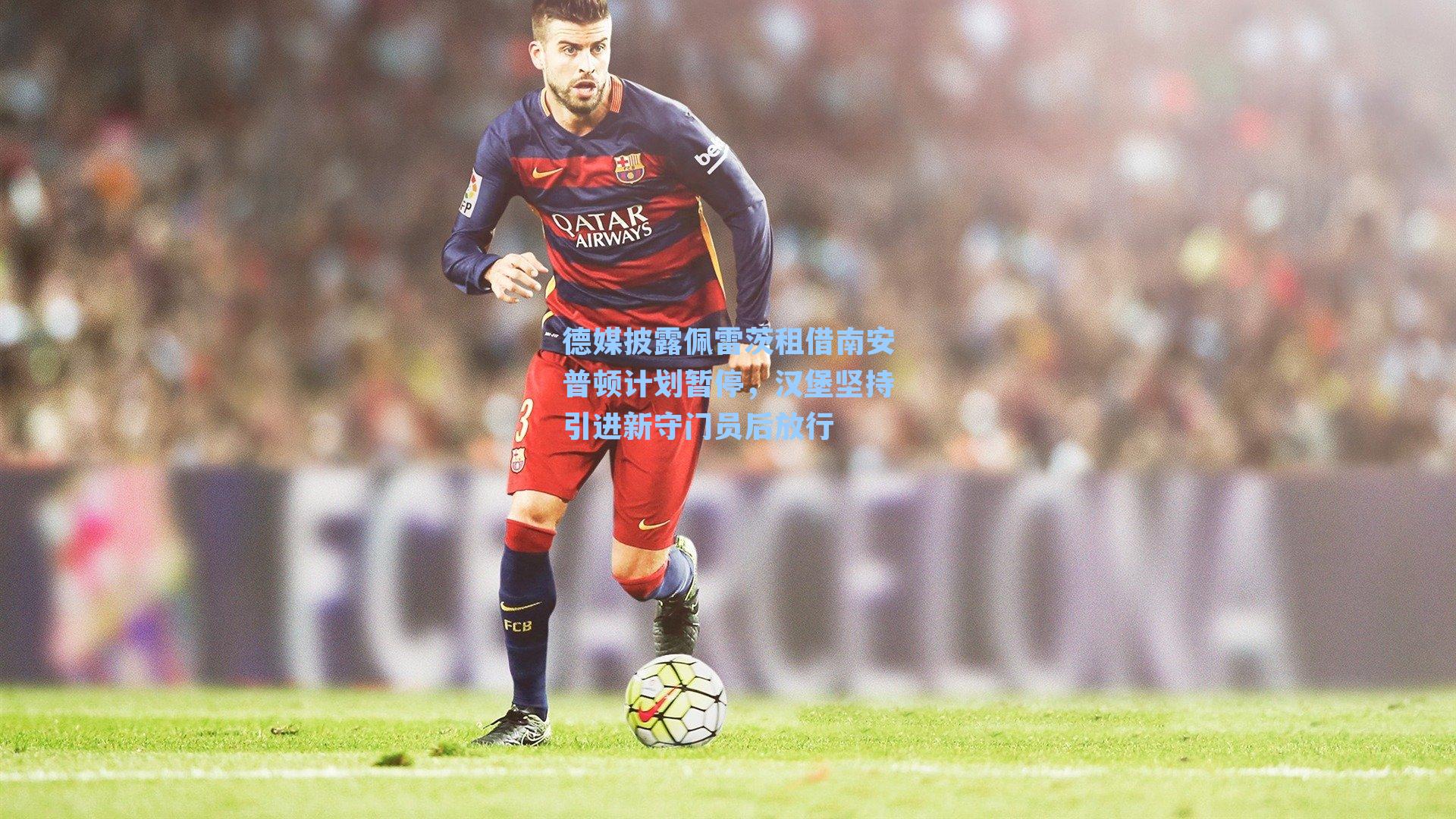 德媒披露佩雷茨租借南安普顿计划暂停，汉堡坚持引进新守门员后放行