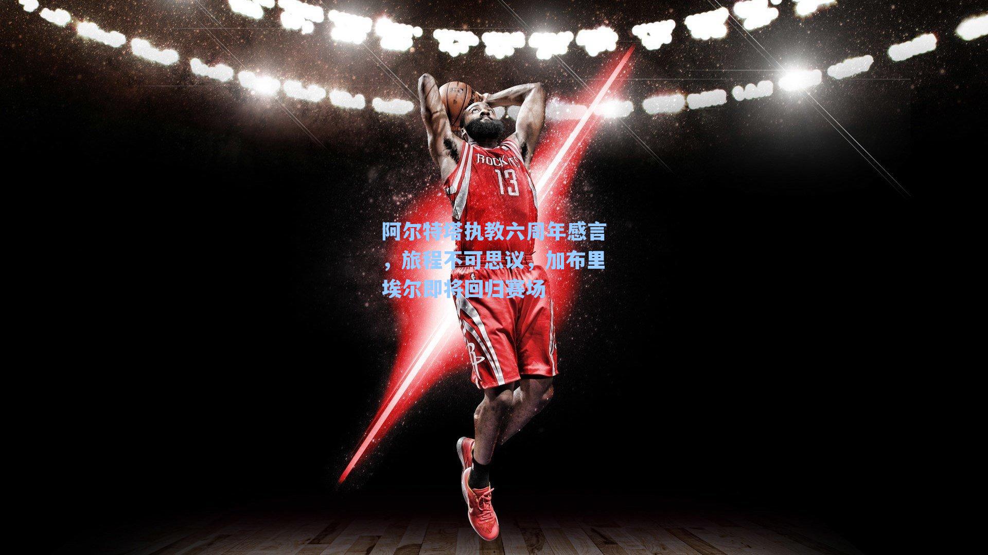 阿尔特塔执教六周年感言,旅程不可思议,加布里埃尔即将回归赛场