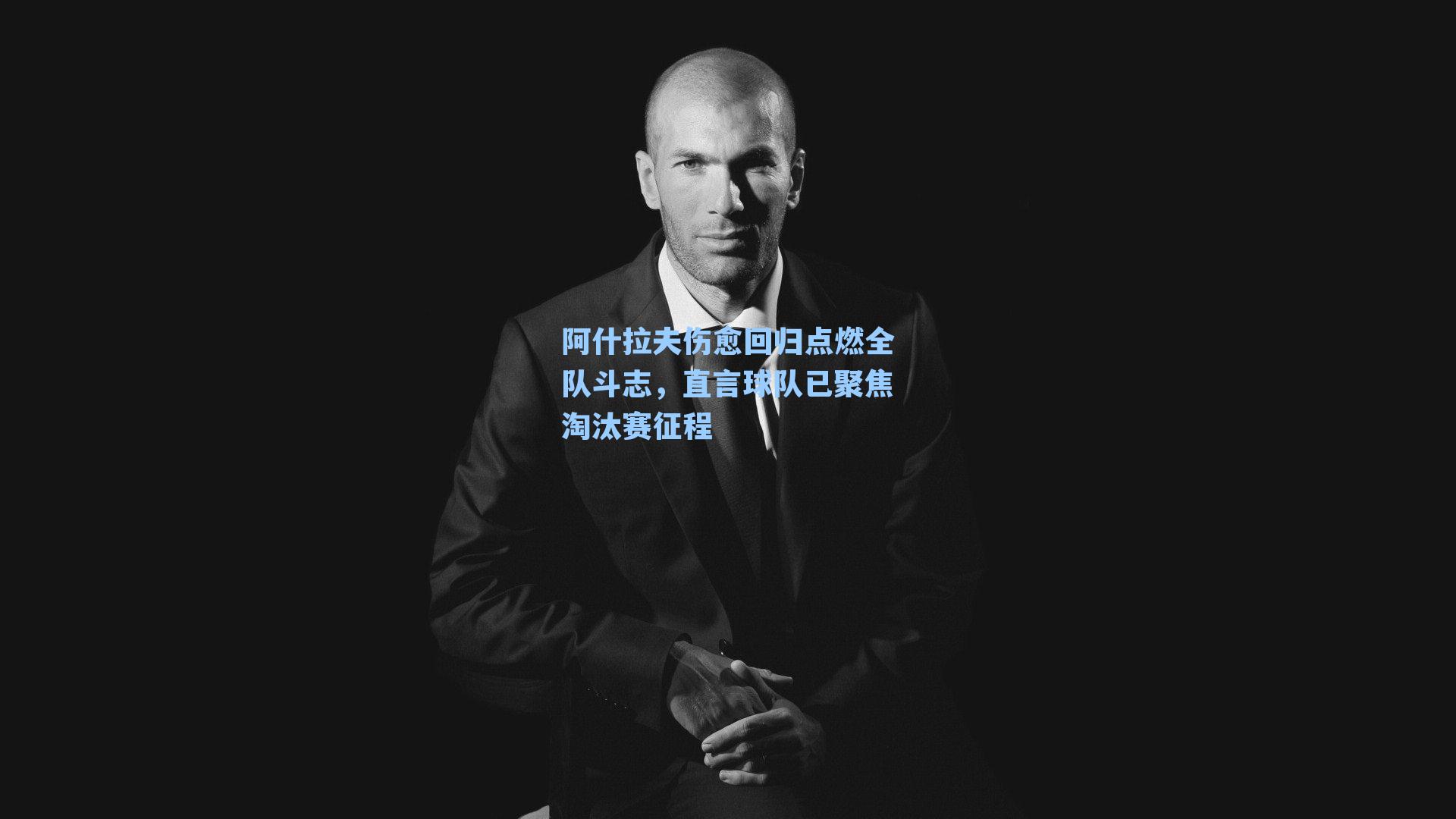 阿什拉夫伤愈回归点燃全队斗志，直言球队已聚焦淘汰赛征程