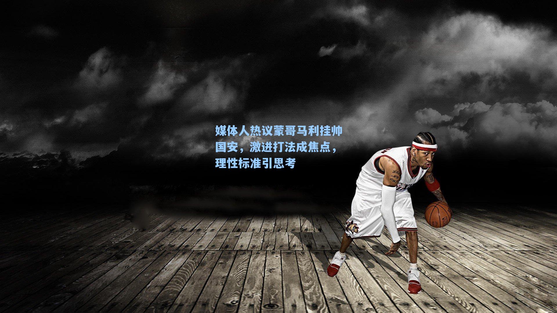 媒体人热议蒙哥马利挂帅国安，激进打法成焦点，理性标准引思考